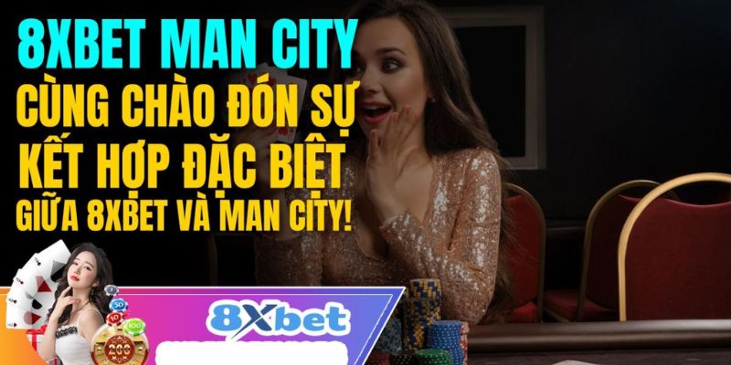 Tìm hiểu chi tiết về lợi ích của sự kết nối 8xbet Man City