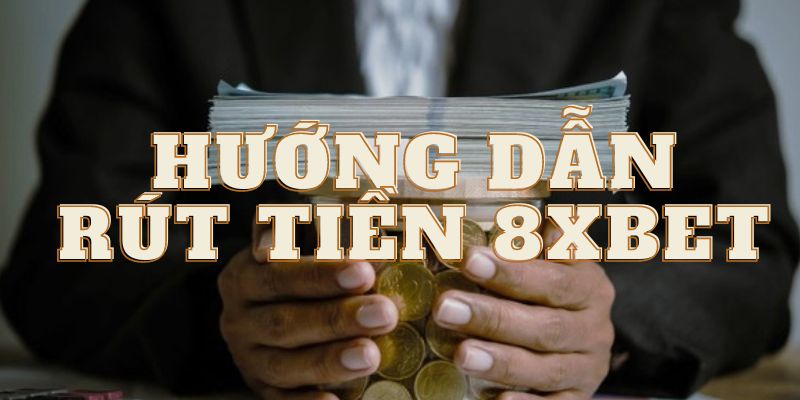 Quy trình rút tiền tại 8xbet chi tiết nhất