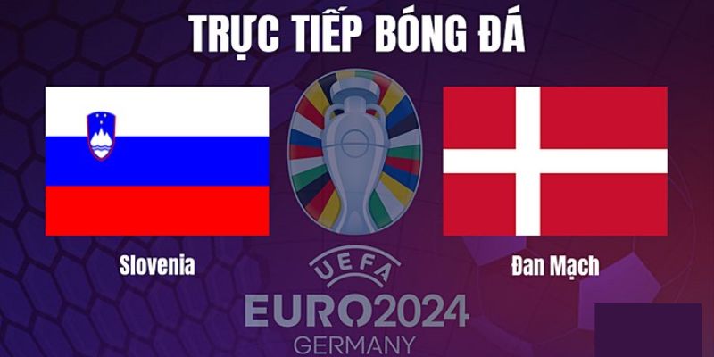 Tìm hiểu sơ lược về màn đối đầu slovenia vs đan mạch 