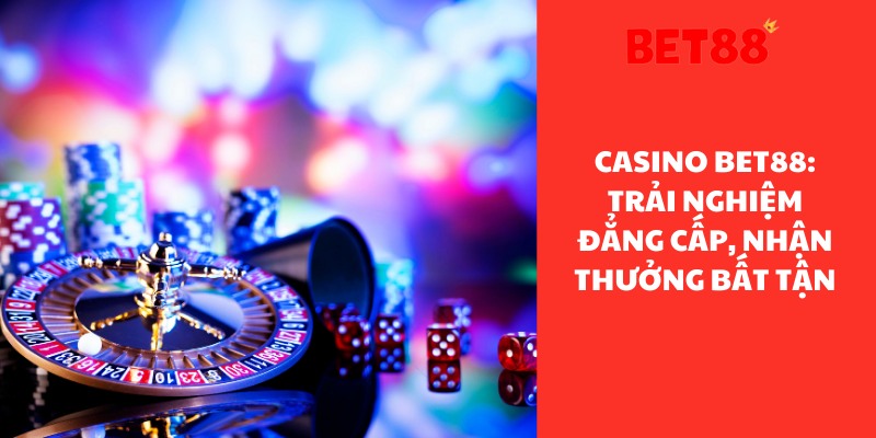 Casino Bet88: Trải Nghiệm Đẳng Cấp, Nhận Thưởng Bất Tận